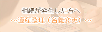 相続が発生した方へ ～遺産整理（名義変更）～