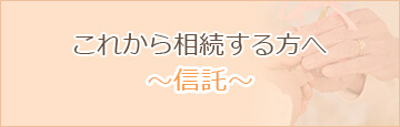 これから相続する方へ ～信託～